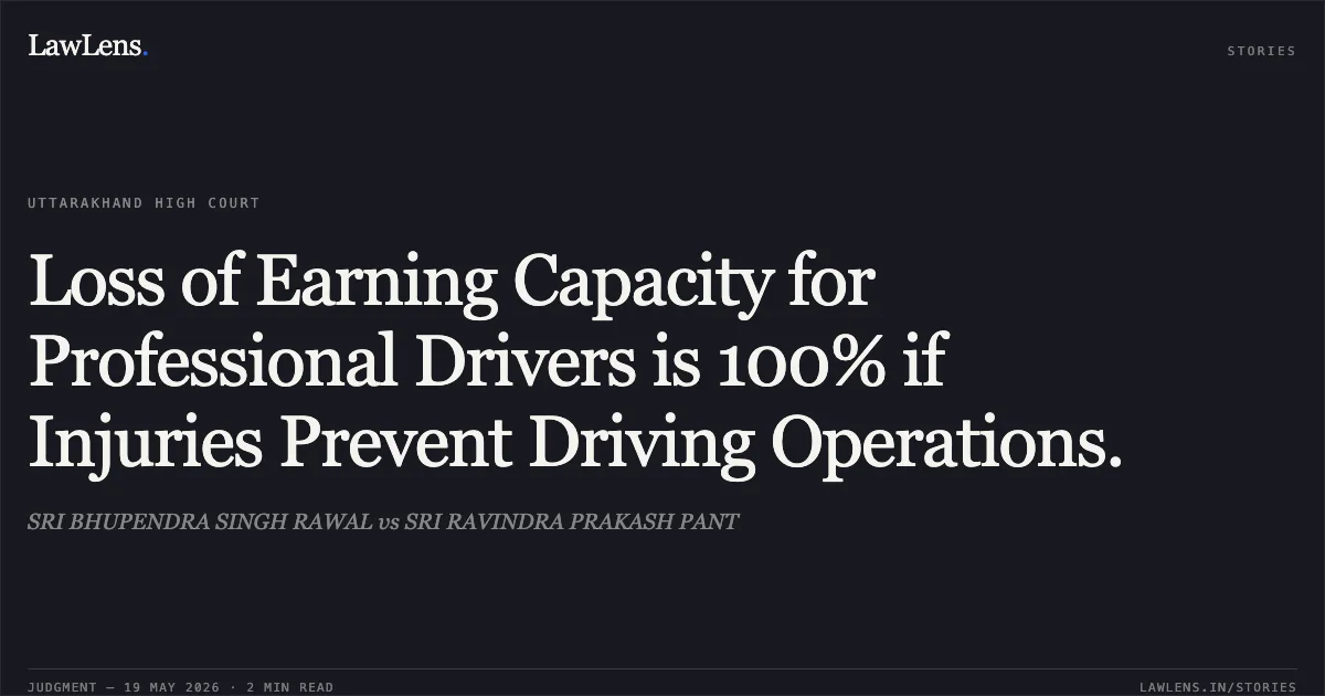 Loss of Earning Capacity for Professional Drivers is 100% if Injuries Prevent Driving Operations.. SRI BHUPENDRA SINGH RAWAL vs SRI RAVINDRA PRAKASH PANT. Uttarakhand High Court. LawLens