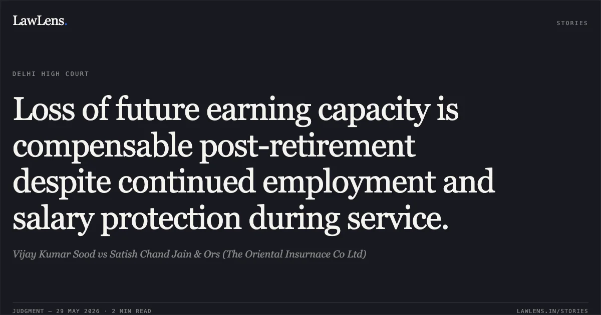 Loss of future earning capacity is compensable post-retirement despite continued employment and salary protection during service.. Vijay Kumar Sood vs Satish Chand Jain & Ors (The Oriental Insurnace Co Ltd). Delhi High Court. LawLens