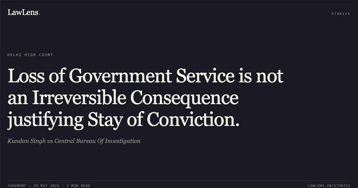 Loss of Government Service is not an Irreversible Consequence justifying Stay of Conviction.. Kundan Singh vs Central Bureau Of Investigation. Delhi High Court. LawLens
