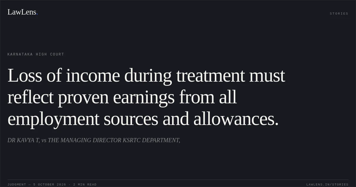 Loss of income during treatment must reflect proven earnings from all employment sources and allowances.. DR KAVYA T, vs THE MANAGING DIRECTOR KSRTC DEPARTMENT,. Karnataka High Court. LawLens