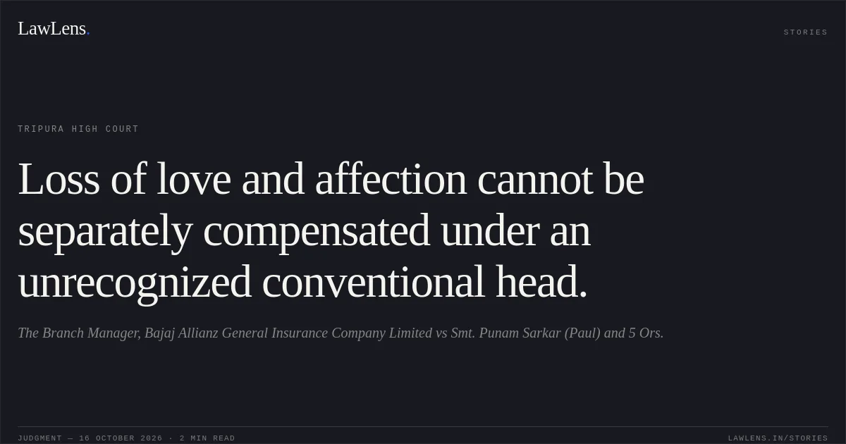 Loss of love and affection cannot be separately compensated under an unrecognized conventional head.. The Branch Manager, Bajaj Allianz General Insurance Company Limited vs Smt. Punam Sarkar (Paul) and 5 Ors.. Tripura High Court. LawLens
