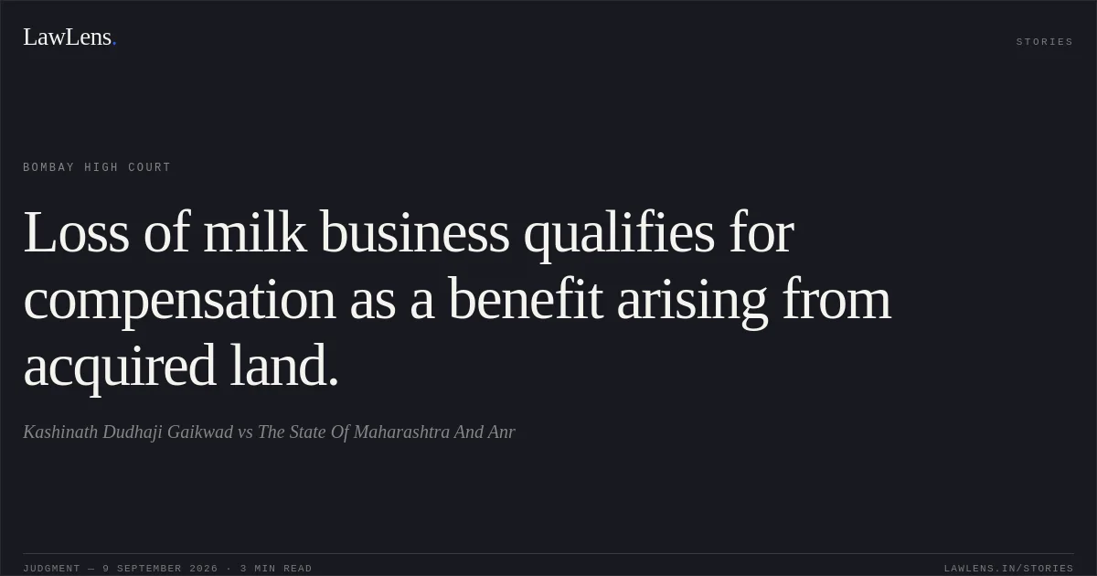 Loss of milk business qualifies for compensation as a benefit arising from acquired land.. Kashinath Dudhaji Gaikwad vs The State Of Maharashtra And Anr. Bombay High Court. LawLens