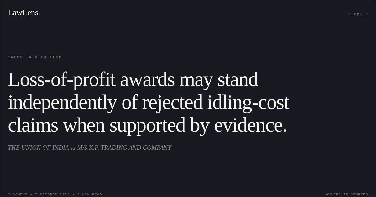 Loss-of-profit awards may stand independently of rejected idling-cost claims when supported by evidence.. THE UNION OF INDIA vs M/S K.P. TRADING AND COMPANY. Calcutta High Court. LawLens