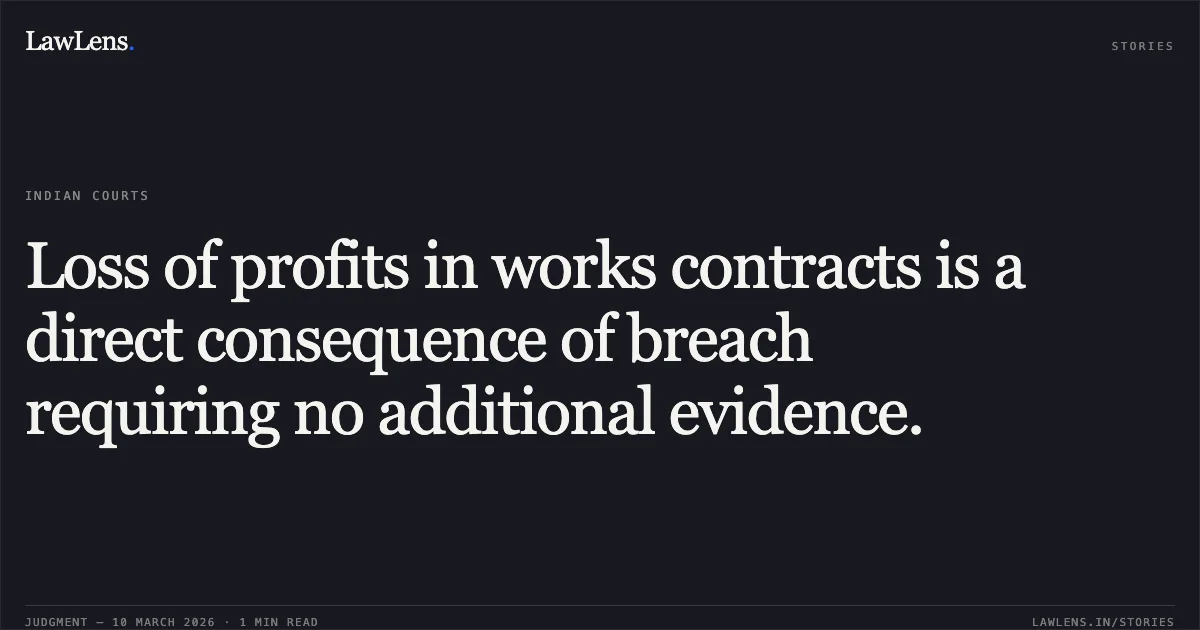 Loss of profits in works contracts is a direct consequence of breach requiring no additional evidence.. NTPC Ltd. v. AMPL Resources Private Limited [O.M.P. (COMM) 186/2025 & O.M.P. (COMM) 240/2025]. Delhi High Court. LawLens