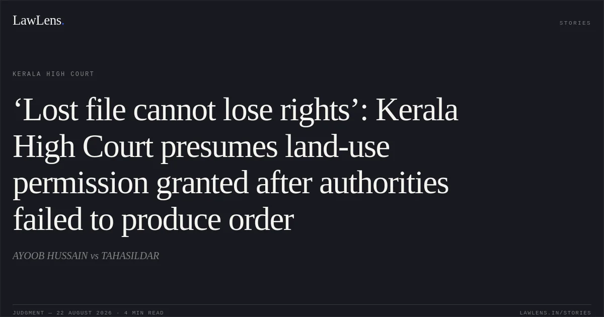 ‘Lost file cannot lose rights’: Kerala High Court presumes land-use permission granted after authorities failed to produce order. AYOOB HUSSAIN vs TAHASILDAR. Kerala High Court. LawLens