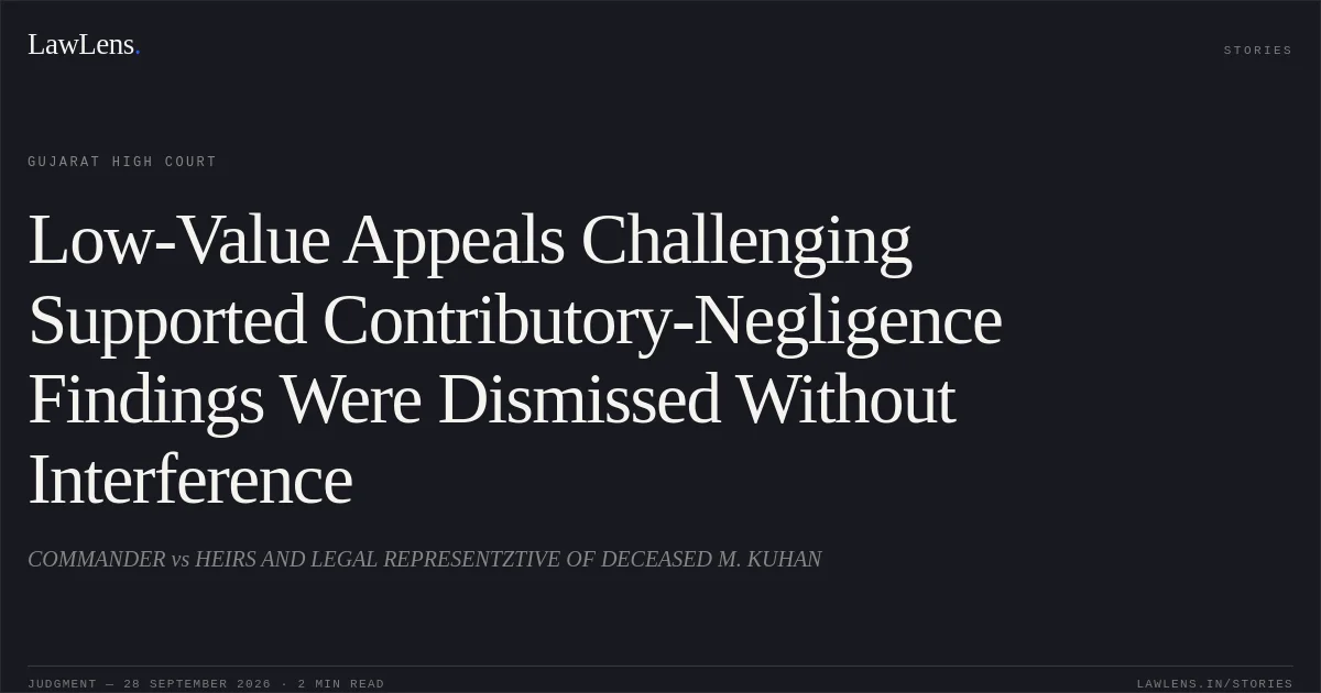 Low-Value Appeals Challenging Supported Contributory-Negligence Findings Were Dismissed Without Interference. COMMANDER vs HEIRS AND LEGAL  REPRESENTZTIVE OF DECEASED M. KUHAN. Gujarat High Court. LawLens