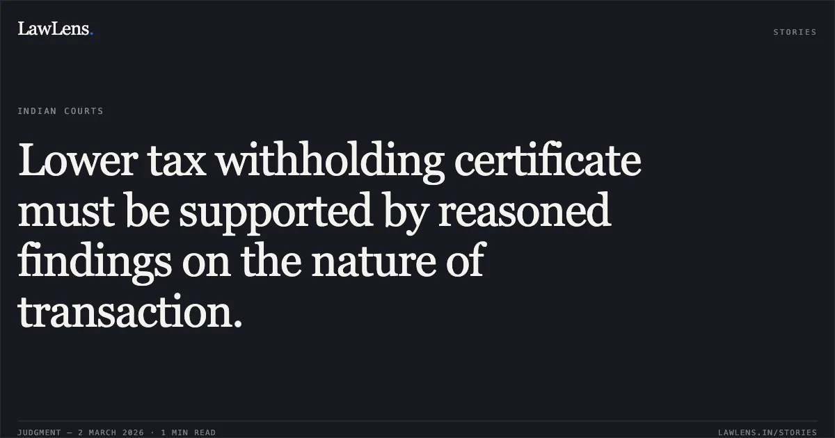 Lower tax withholding certificate must be supported by reasoned findings on the nature of transaction.. Workday Limited v. Deputy Commissioner of Income Tax Circle Int. Tax 3(1)(1), New Delhi [W.P.(C) 731/2026]. Delhi High Court. LawLens