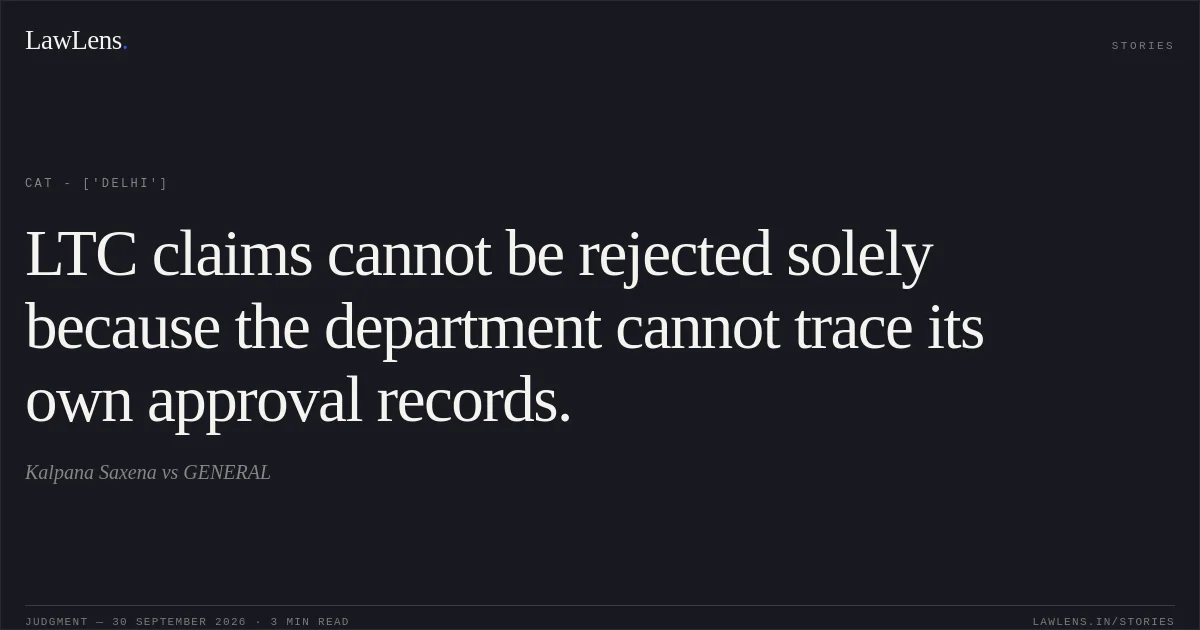 LTC claims cannot be rejected solely because the department cannot trace its own approval records.. Kalpana Saxena vs GENERAL. CAT - ['Delhi']. LawLens