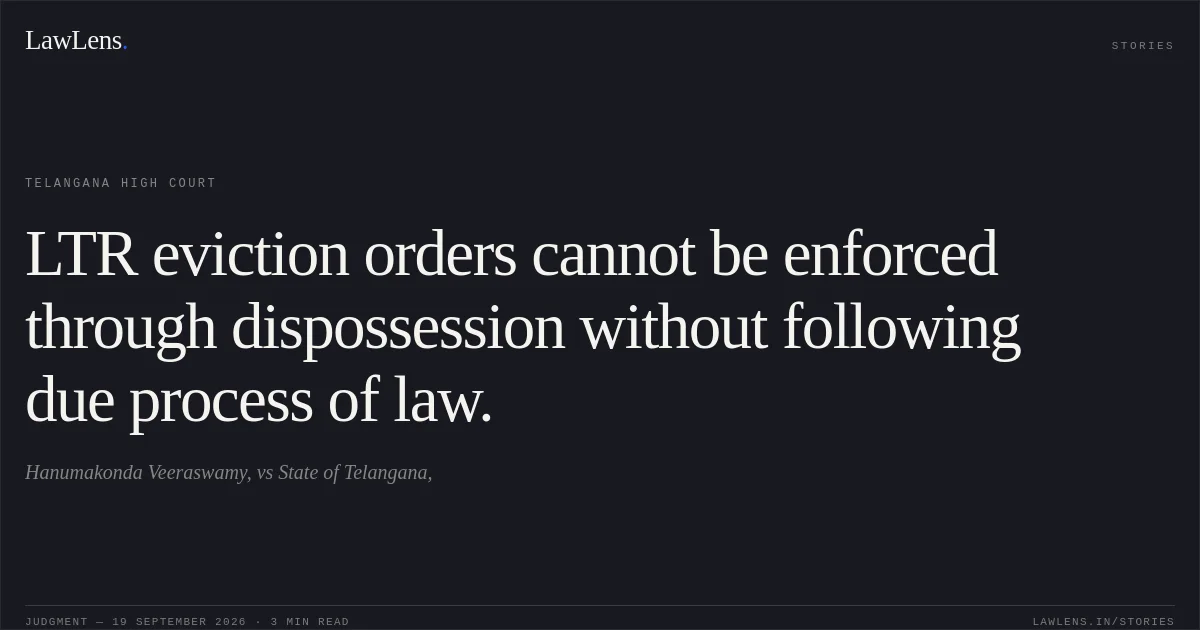 LTR eviction orders cannot be enforced through dispossession without following due process of law.. Hanumakonda Veeraswamy, vs State of Telangana,. Telangana High Court. LawLens