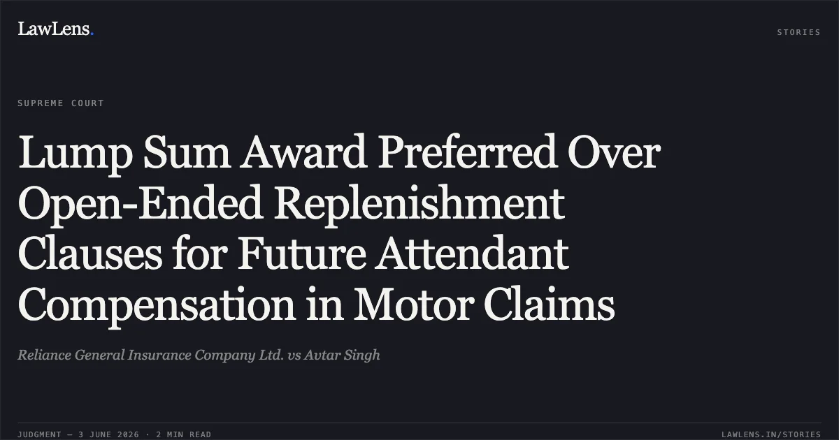 Lump Sum Award Preferred Over Open-Ended Replenishment Clauses for Future Attendant Compensation in Motor Claims. Reliance General Insurance Company Ltd. vs Avtar Singh. Supreme Court. LawLens