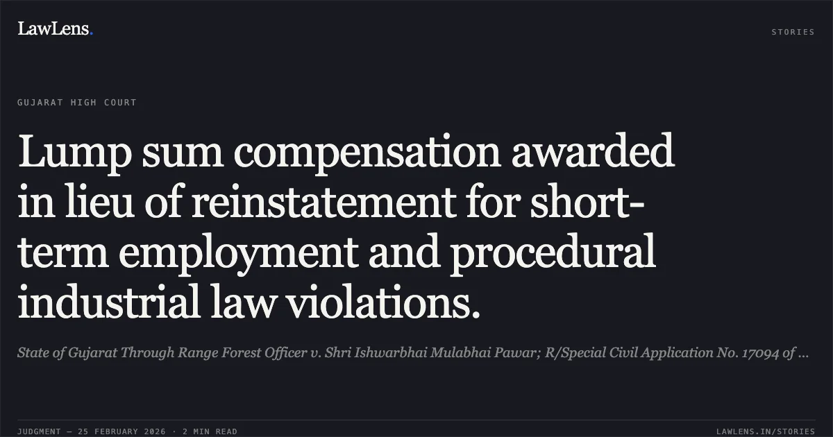 Lump sum compensation awarded in lieu of reinstatement for short-term employment and procedural industrial law violations.. State of Gujarat Through Range Forest Officer v. Shri Ishwarbhai Mulabhai Pawar; R/Special Civil Application No. 17094 of 2025 (High Court of Gujarat). Gujarat High Court. LawLens