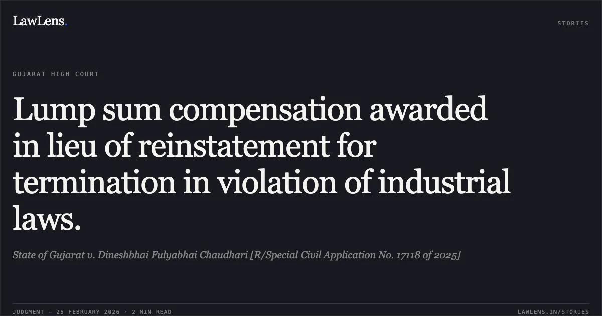 Lump sum compensation awarded in lieu of reinstatement for termination in violation of industrial laws.. State of Gujarat v. Dineshbhai Fulyabhai Chaudhari [R/Special Civil Application No. 17118 of 2025]. Gujarat High Court. LawLens