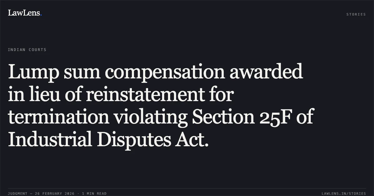 Lump sum compensation awarded in lieu of reinstatement for termination violating Section 25F of Industrial Disputes Act.. Manager, Oswal Industries Ltd. v. Omprakash Shyamlal Jayswal & Anr. [R/Special Civil Application No. 13672 of 2023]. Gujarat High Court. LawLens
