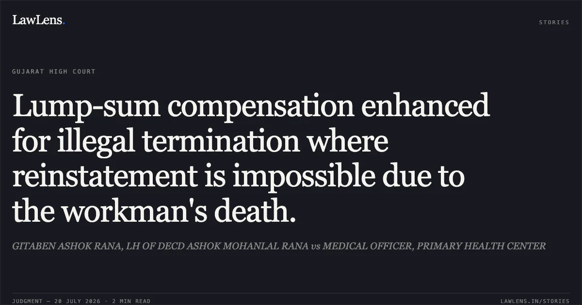 Lump-sum compensation enhanced for illegal termination where reinstatement is impossible due to the workman's death.. GITABEN ASHOK RANA, LH OF DECD ASHOK MOHANLAL RANA vs MEDICAL OFFICER, PRIMARY HEALTH CENTER. Gujarat High Court. LawLens