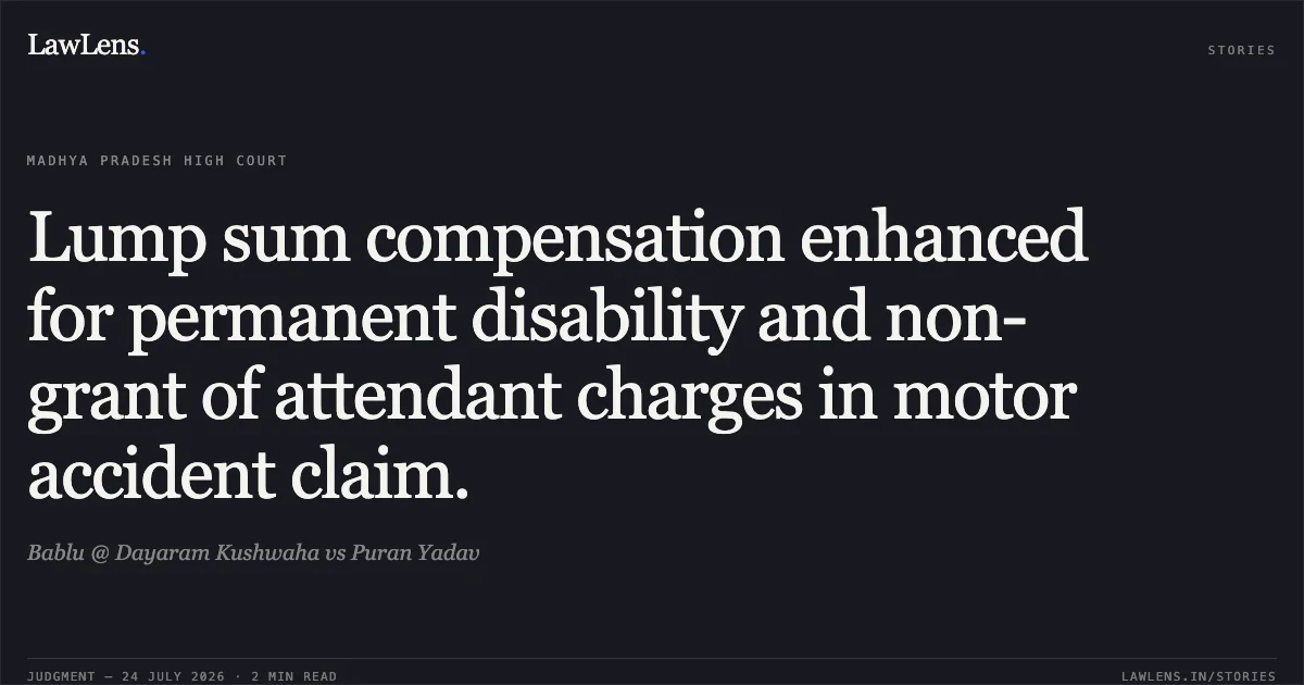 Lump sum compensation enhanced for permanent disability and non-grant of attendant charges in motor accident claim.. Bablu @ Dayaram Kushwaha vs Puran Yadav. Madhya Pradesh High Court. LawLens