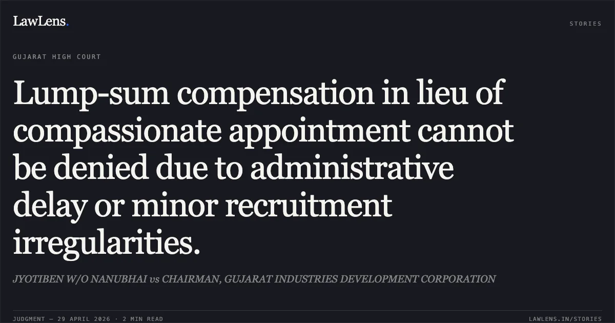 Lump-sum compensation in lieu of compassionate appointment cannot be denied due to administrative delay or minor recruitment irregularities.. JYOTIBEN W/O NANUBHAI vs CHAIRMAN, GUJARAT INDUSTRIES DEVELOPMENT CORPORATION. Gujarat High Court. LawLens