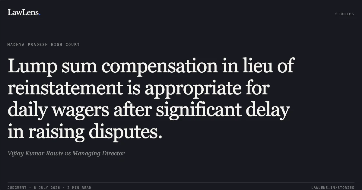 Lump sum compensation in lieu of reinstatement is appropriate for daily wagers after significant delay in raising disputes.. Vijiay Kumar Rawte vs Managing Director. Madhya Pradesh High Court. LawLens