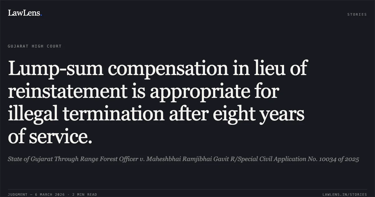 Lump-sum compensation in lieu of reinstatement is appropriate for illegal termination after eight years of service.. State of Gujarat Through Range Forest Officer v. Maheshbhai Ramjibhai Gavit R/Special Civil Application No. 10034 of 2025. Gujarat High Court. LawLens
