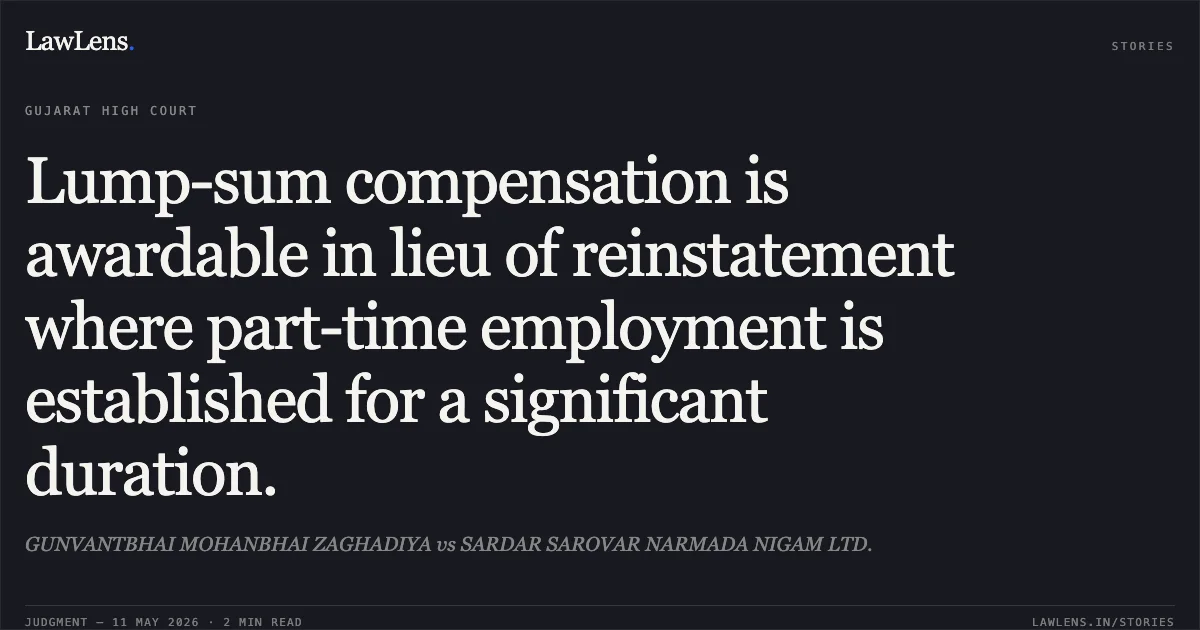 Lump-sum compensation is awardable in lieu of reinstatement where part-time employment is established for a significant duration.. GUNVANTBHAI MOHANBHAI ZAGHADIYA vs SARDAR SAROVAR NARMADA NIGAM LTD.. Gujarat High Court. LawLens