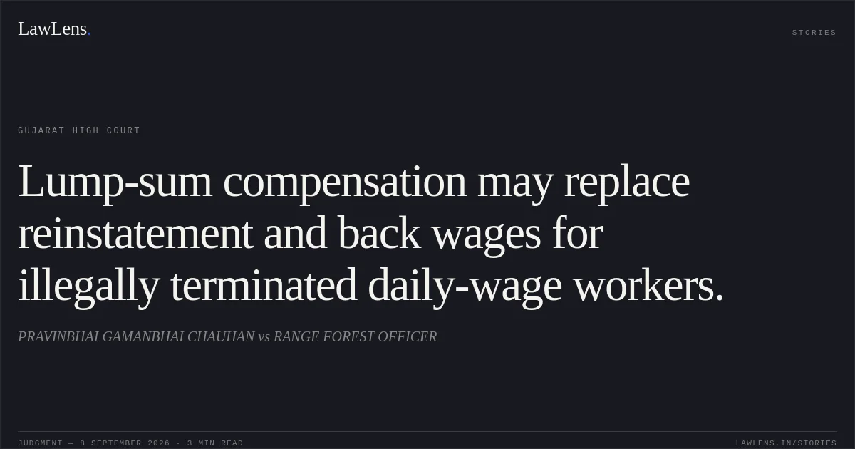 Lump-sum compensation may replace reinstatement and back wages for illegally terminated daily-wage workers.. PRAVINBHAI GAMANBHAI CHAUHAN vs RANGE FOREST OFFICER. Gujarat High Court. LawLens