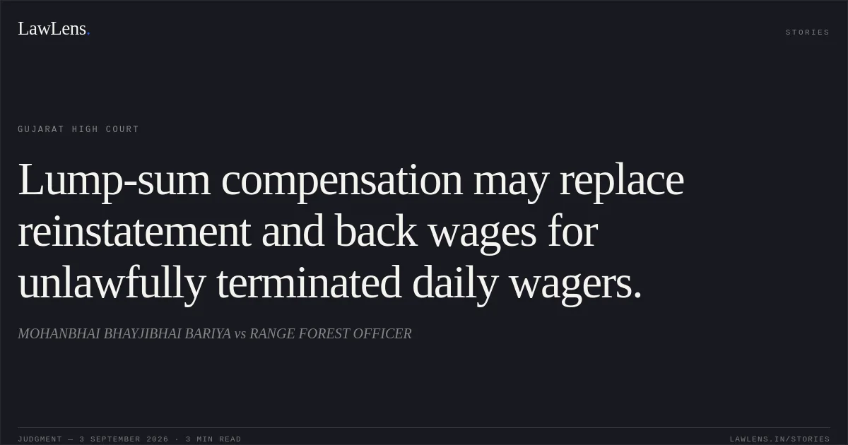 Lump-sum compensation may replace reinstatement and back wages for unlawfully terminated daily wagers.. MOHANBHAI BHAYJIBHAI BARIYA vs RANGE FOREST OFFICER. Gujarat High Court. LawLens