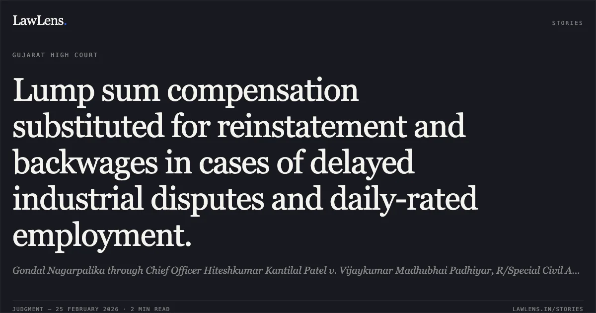 Lump sum compensation substituted for reinstatement and backwages in cases of delayed industrial disputes and daily-rated employment.. Gondal Nagarpalika through Chief Officer Hiteshkumar Kantilal Patel v. Vijaykumar Madhubhai Padhiyar, R/Special Civil Application No. 15514 of 2020 with R/SCA No. 15603 of 2020. Gujarat High Court. LawLens