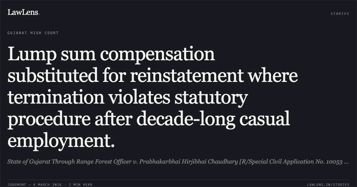 Lump sum compensation substituted for reinstatement where termination violates statutory procedure after decade-long casual employment.. State of Gujarat Through Range Forest Officer v. Prabhakarbhai Hirjibhai Chaudhary [R/Special Civil Application No. 10053 of 2025]. Gujarat High Court. LawLens
