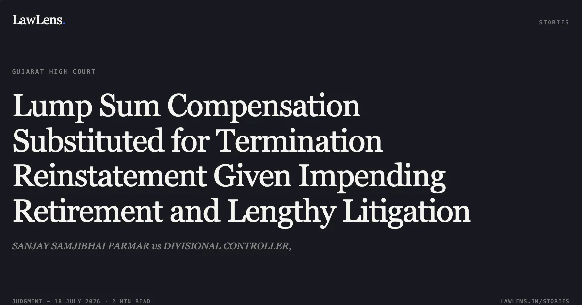 Lump Sum Compensation Substituted for Termination Reinstatement Given Impending Retirement and Lengthy Litigation. SANJAY SAMJIBHAI PARMAR vs DIVISIONAL CONTROLLER,. Gujarat High Court. LawLens