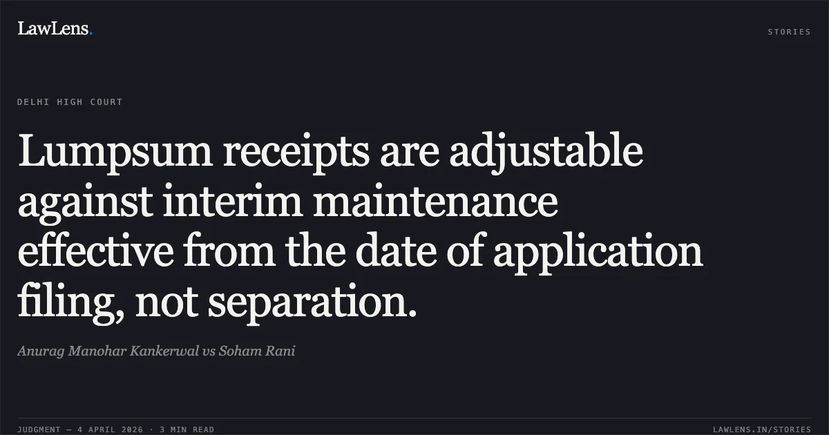 Lumpsum receipts are adjustable against interim maintenance effective from the date of application filing, not separation.. Anurag Manohar Kankerwal vs Soham Rani. Delhi High Court. LawLens