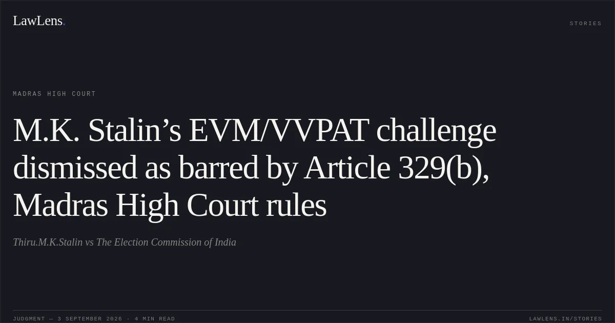 M.K. Stalin’s EVM/VVPAT challenge dismissed as barred by Article 329(b), Madras High Court rules. Thiru.M.K.Stalin vs The Election Commission of India. Madras High Court. LawLens