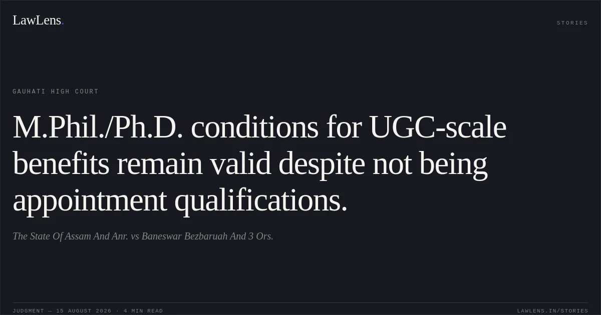 M.Phil./Ph.D. conditions for UGC-scale benefits remain valid despite not being appointment qualifications.. The State Of Assam And Anr. vs Baneswar Bezbaruah And 3 Ors.. Gauhati High Court. LawLens