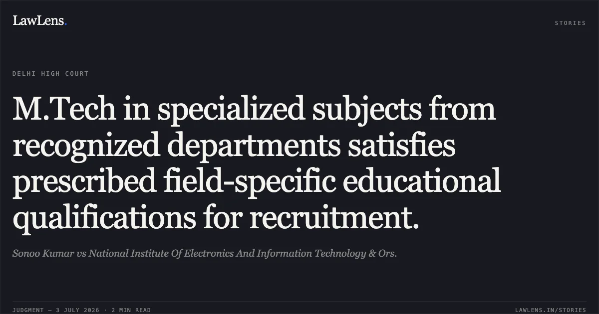 M.Tech in specialized subjects from recognized departments satisfies prescribed field-specific educational qualifications for recruitment.. Sonoo Kumar vs National Institute Of Electronics And Information Technology & Ors.. Delhi High Court. LawLens