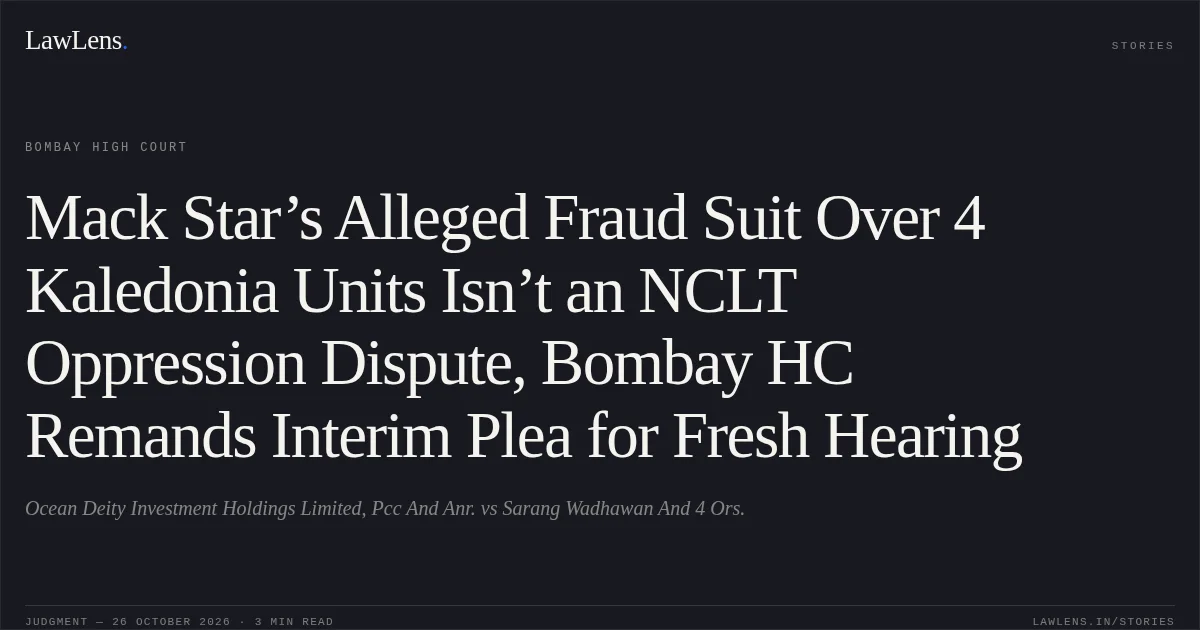Mack Star’s Alleged Fraud Suit Over 4 Kaledonia Units Isn’t an NCLT Oppression Dispute, Bombay HC Remands Interim Plea for Fresh Hearing. Ocean Deity Investment Holdings Limited, Pcc And Anr. vs Sarang Wadhawan And 4 Ors.. Bombay High Court. LawLens