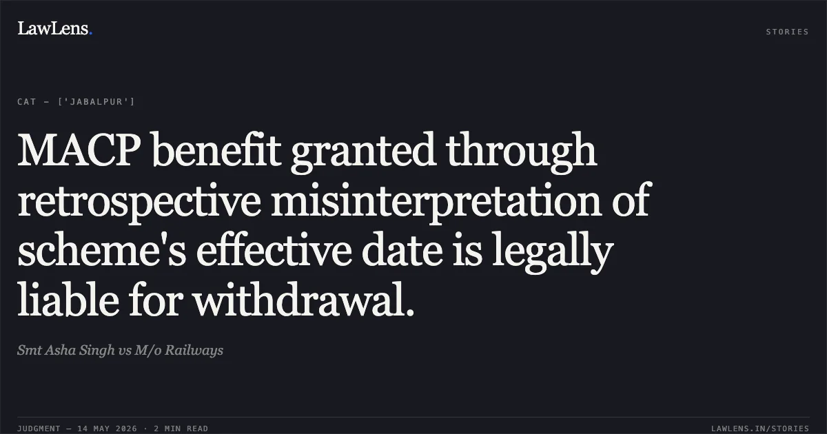 MACP benefit granted through retrospective misinterpretation of scheme's effective date is legally liable for withdrawal.. Smt Asha Singh vs M/o Railways. Central Administrative Tribunal. LawLens