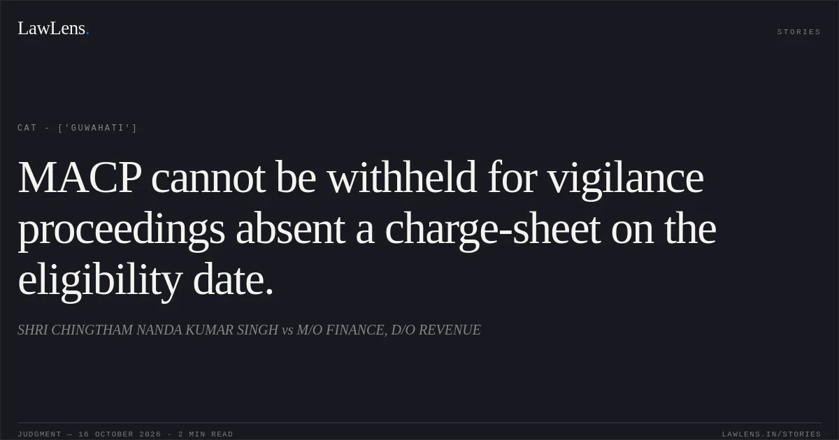 MACP cannot be withheld for vigilance proceedings absent a charge-sheet on the eligibility date.. SHRI CHINGTHAM NANDA KUMAR SINGH vs M/O FINANCE, D/O REVENUE. CAT - ['Guwahati']. LawLens