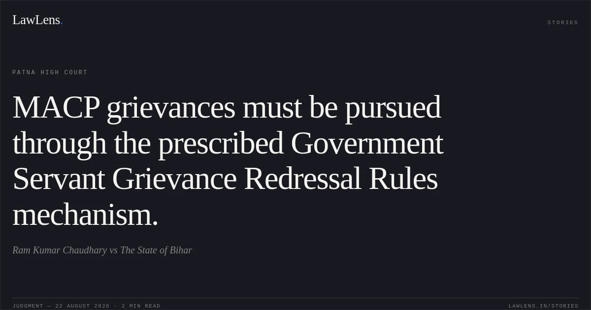 MACP grievances must be pursued through the prescribed Government Servant Grievance Redressal Rules mechanism.. Ram Kumar Chaudhary vs The State of Bihar. Patna High Court. LawLens