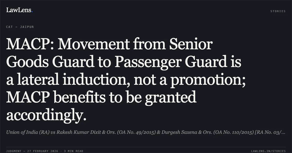 MACP: Movement from Senior Goods Guard to Passenger Guard is a lateral induction, not a promotion; MACP benefits to be granted accordingly.. Union of India (RA) vs Rakesh Kumar Dixit & Ors. (OA No. 49/2015) & Durgesh Saxena & Ors. (OA No. 110/2015) [RA No. 03/2024, RA No. 04/2024, MA No. 11/2025]. Central Administrative Tribunal. LawLens