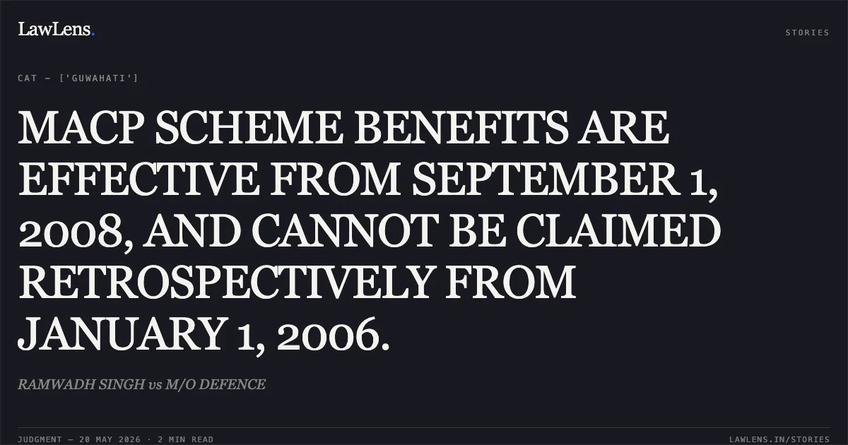 MACP SCHEME BENEFITS ARE EFFECTIVE FROM SEPTEMBER 1, 2008, AND CANNOT BE CLAIMED RETROSPECTIVELY FROM JANUARY 1, 2006.. RAMWADH SINGH vs M/O DEFENCE. Central Administrative Tribunal. LawLens