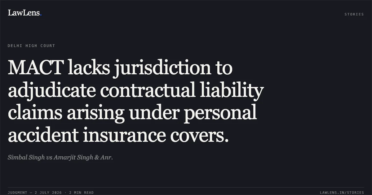 MACT lacks jurisdiction to adjudicate contractual liability claims arising under personal accident insurance covers.. Simbal Singh vs Amarjit Singh & Anr.. Delhi High Court. LawLens