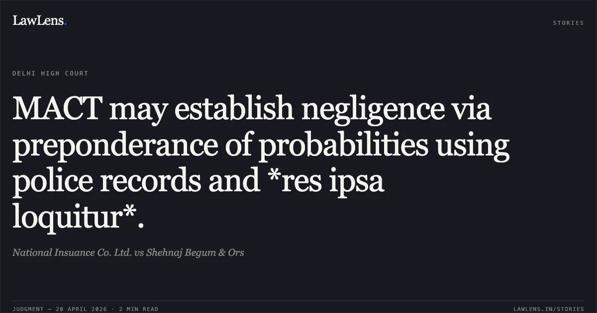MACT may establish negligence via preponderance of probabilities using police records and *res ipsa loquitur*.. National Insuance Co. Ltd. vs Shehnaj Begum & Ors. Delhi High Court. LawLens