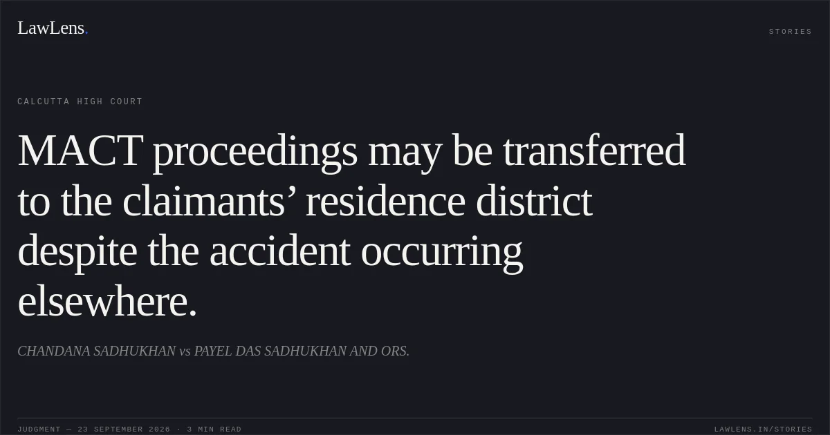 MACT proceedings may be transferred to the claimants’ residence district despite the accident occurring elsewhere.. CHANDANA SADHUKHAN vs PAYEL DAS SADHUKHAN AND ORS.. Calcutta High Court. LawLens