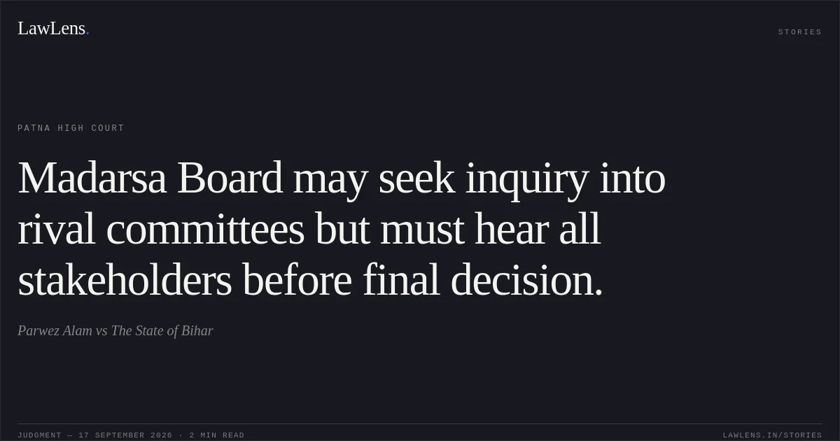 Madarsa Board may seek inquiry into rival committees but must hear all stakeholders before final decision.. Parwez Alam vs The State of Bihar. Patna High Court. LawLens
