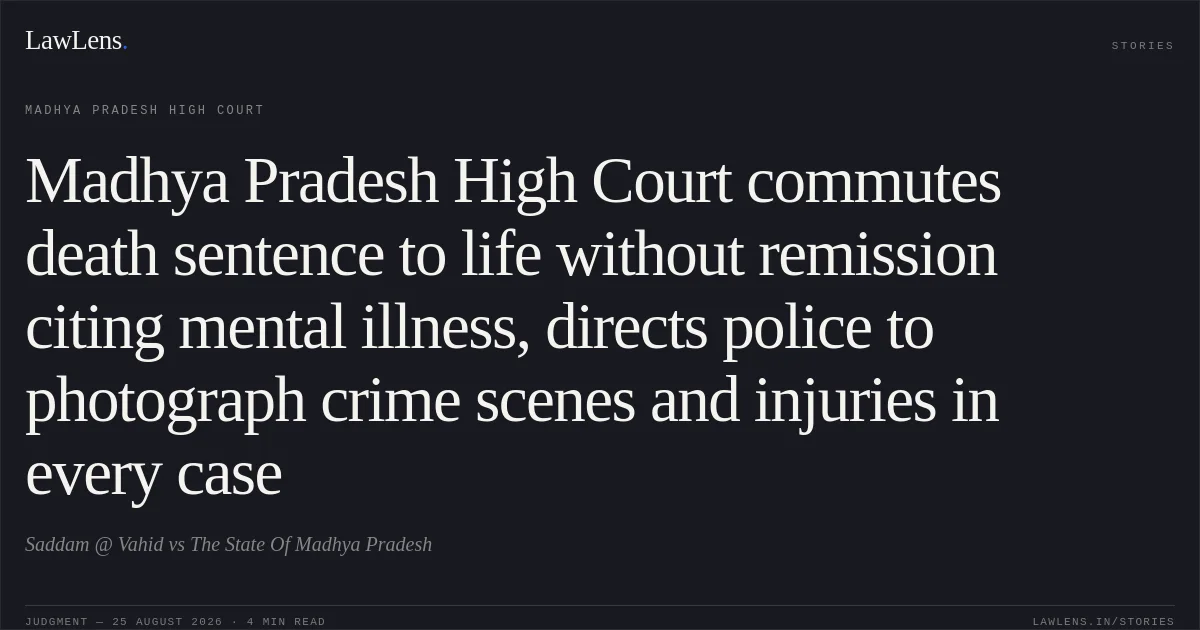 Madhya Pradesh High Court commutes death sentence to life without remission citing mental illness, directs police to photograph crime scenes and injuries in every case. Saddam @ Vahid vs The State Of Madhya Pradesh. Madhya Pradesh High Court. LawLens