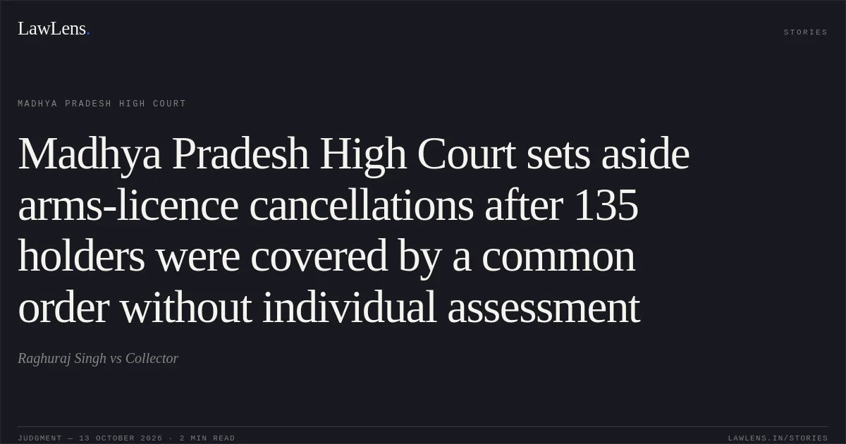 Madhya Pradesh High Court sets aside arms-licence cancellations after 135 holders were covered by a common order without individual assessment. Raghuraj Singh vs Collector. Madhya Pradesh High Court. LawLens