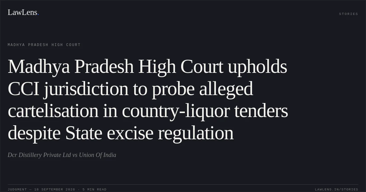 Madhya Pradesh High Court upholds CCI jurisdiction to probe alleged cartelisation in country-liquor tenders despite State excise regulation. Dcr Distillery Private Ltd vs Union Of India. Madhya Pradesh High Court. LawLens
