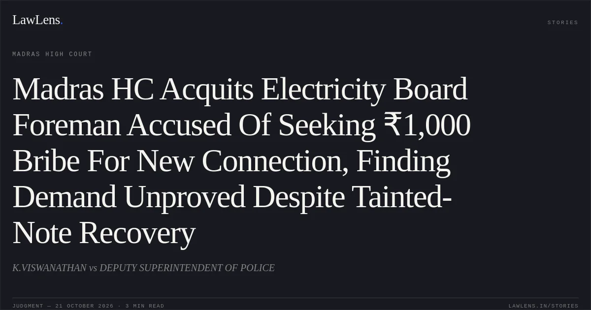 Madras HC Acquits Electricity Board Foreman Accused Of Seeking ₹1,000 Bribe For New Connection, Finding Demand Unproved Despite Tainted-Note Recovery. K.VISWANATHAN vs DEPUTY SUPERINTENDENT OF POLICE. Madras High Court. LawLens