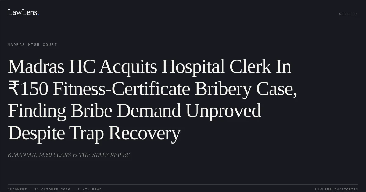 Madras HC Acquits Hospital Clerk In ₹150 Fitness-Certificate Bribery Case, Finding Bribe Demand Unproved Despite Trap Recovery. K.MANIAN, M.60 YEARS vs THE STATE REP BY. Madras High Court. LawLens