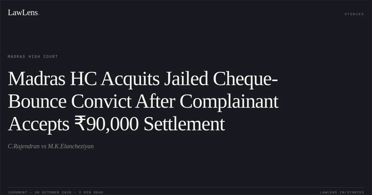 Madras HC Acquits Jailed Cheque-Bounce Convict After Complainant Accepts ₹90,000 Settlement. C.Rajendran vs M.K.Elancheziyan. Madras High Court. LawLens