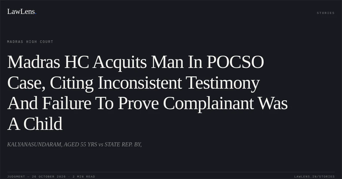 Madras HC Acquits Man In POCSO Case, Citing Inconsistent Testimony And Failure To Prove Complainant Was A Child. KALYANASUNDARAM, AGED 55 YRS vs STATE REP. BY,. Madras High Court. LawLens
