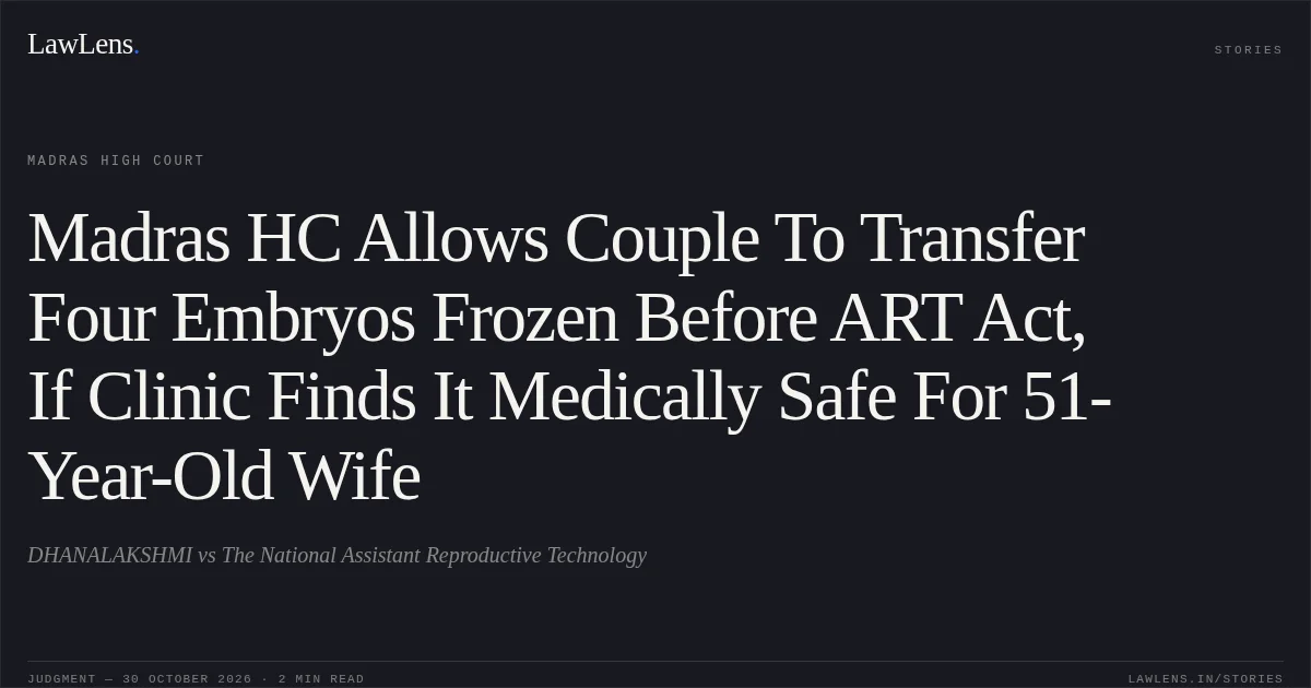 Madras HC Allows Couple To Transfer Four Embryos Frozen Before ART Act, If Clinic Finds It Medically Safe For 51-Year-Old Wife. DHANALAKSHMI vs The National Assistant Reproductive Technology. Madras High Court. LawLens
